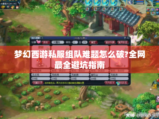 梦幻西游私服组队难题怎么破?全网最全避坑指南 梦幻西游私服组队难题怎么破?全网最全避坑指南