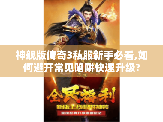 神舰版传奇3私服新手必看,如何避开常见陷阱快速升级? 神舰版传奇3私服新手必看,如何避开常见陷阱快速升级?