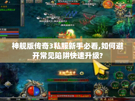 神舰版传奇3私服新手必看,如何避开常见陷阱快速升级? 神舰版传奇3私服新手必看,如何避开常见陷阱快速升级?