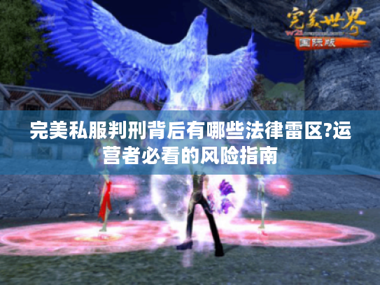 完美私服判刑背后有哪些法律雷区?运营者必看的风险指南 完美私服判刑背后有哪些法律雷区?运营者必看的风险指南