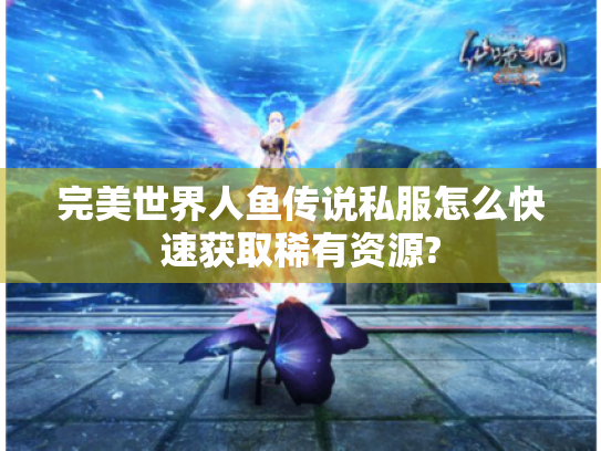 完美世界人鱼传说私服怎么快速获取稀有资源? 完美世界人鱼传说私服怎么快速获取稀有资源?