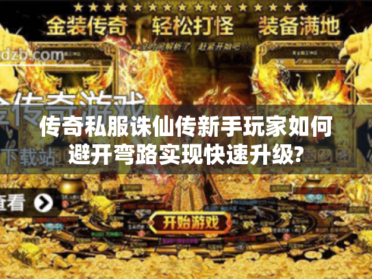 传奇私服诛仙传新手玩家如何避开弯路实现快速升级?