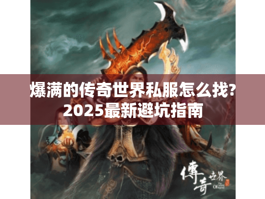 爆满的传奇世界私服怎么找?2025最新避坑指南