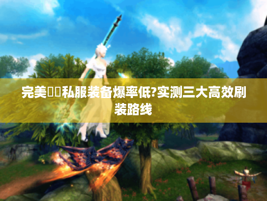 完美紅顏私服装备爆率低?实测三大高效刷装路线 完美紅顏私服装备爆率低?实测三大高效刷装路线