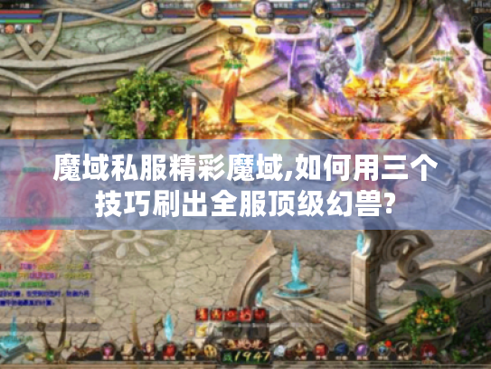 魔域私服精彩魔域,如何用三个技巧刷出全服顶级幻兽? 魔域私服精彩魔域,如何用三个技巧刷出全服顶级幻兽?