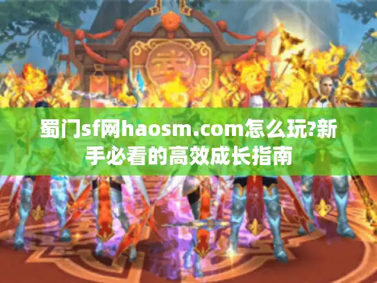 蜀门sf网haosm.com怎么玩?新手必看的高效成长指南