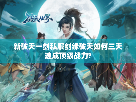 新破天一剑私服剑缘破天如何三天速成顶级战力?