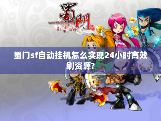蜀门sf自动挂机怎么实现24小时高效刷资源? 蜀门sf自动挂机怎么实现24小时高效刷资源?