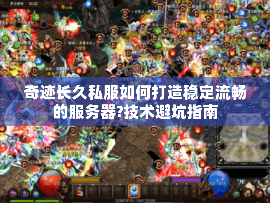 奇迹长久私服如何打造稳定流畅的服务器?技术避坑指南