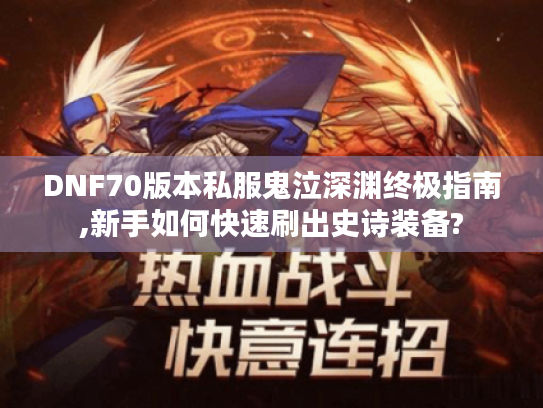 DNF70版本私服鬼泣深渊终极指南,新手如何快速刷出史诗装备?