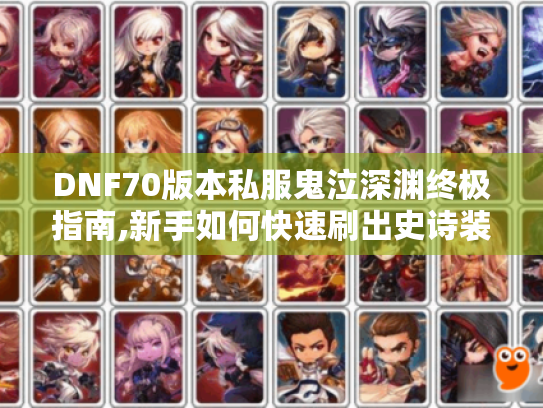DNF70版本私服鬼泣深渊终极指南,新手如何快速刷出史诗装备?