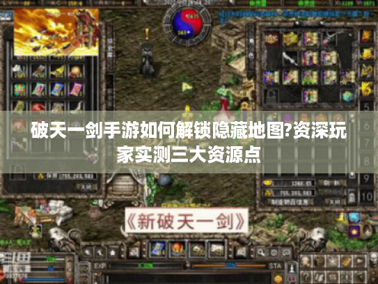 破天一剑手游如何解锁隐藏地图?资深玩家实测三大资源点 破天一剑手游如何解锁隐藏地图?资深玩家实测三大资源点