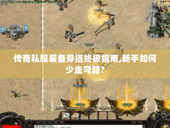 传奇私服装备穿搭终极指南,新手如何少走弯路?