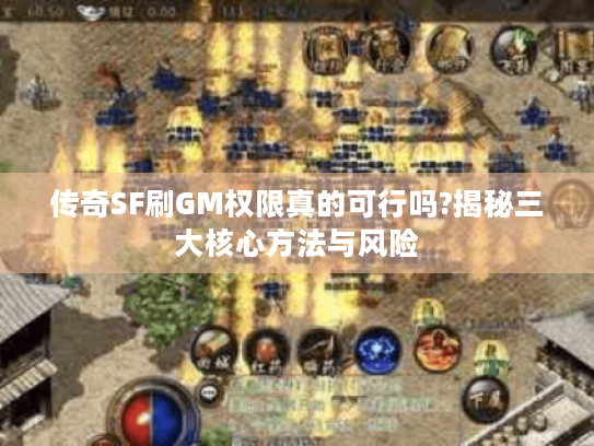 传奇SF刷GM权限真的可行吗?揭秘三大核心方法与风险 传奇SF刷GM权限真的可行吗?揭秘三大核心方法与风险