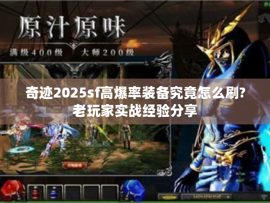 奇迹2025sf高爆率装备究竟怎么刷?老玩家实战经验分享 奇迹2025sf高爆率装备究竟怎么刷?老玩家实战经验分享
