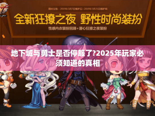 地下城与勇士是否停服了?2025年玩家必须知道的真相 地下城与勇士是否停服了?2025年玩家必须知道的真相