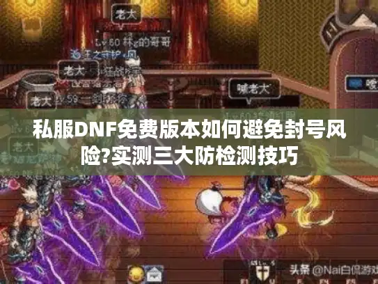 私服DNF免费版本如何避免封号风险?实测三大防检测技巧 私服DNF免费版本如何避免封号风险?实测三大防检测技巧