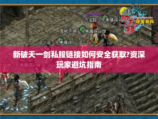 新破天一剑私服链接如何安全获取?资深玩家避坑指南 新破天一剑私服链接如何安全获取?资深玩家避坑指南