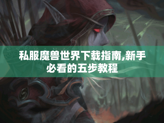 私服魔兽世界下载指南,新手必看的五步教程 私服魔兽世界下载指南,新手必看的五步教程