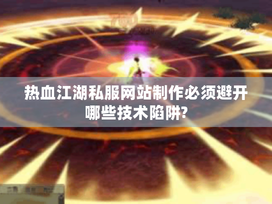 热血江湖私服网站制作必须避开哪些技术陷阱? 热血江湖私服网站制作必须避开哪些技术陷阱?