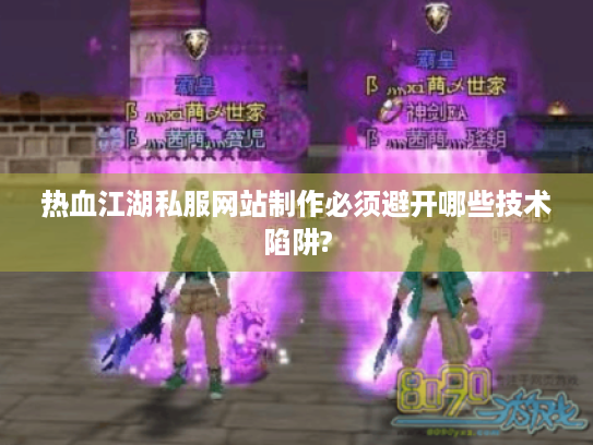 热血江湖私服网站制作必须避开哪些技术陷阱? 热血江湖私服网站制作必须避开哪些技术陷阱?