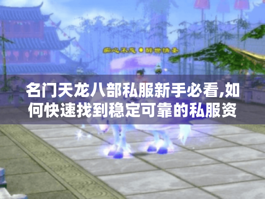 名门天龙八部私服新手必看,如何快速找到稳定可靠的私服资源 名门天龙八部私服新手必看,如何快速找到稳定可靠的私服资源