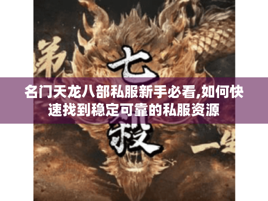 名门天龙八部私服新手必看,如何快速找到稳定可靠的私服资源 名门天龙八部私服新手必看,如何快速找到稳定可靠的私服资源