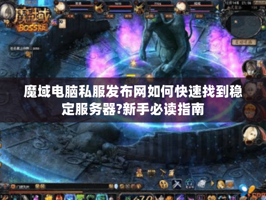 魔域电脑私服发布网如何快速找到稳定服务器?新手必读指南