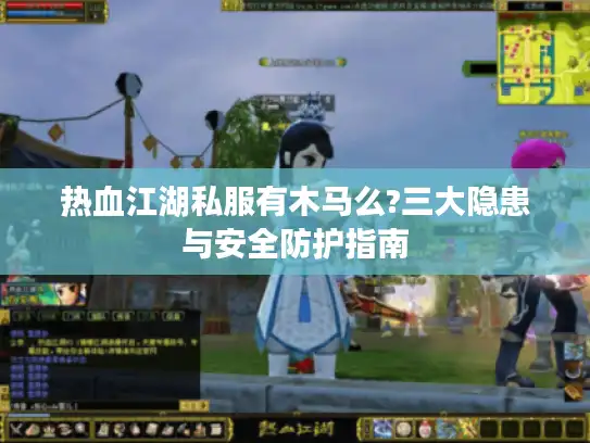 热血江湖私服有木马么?三大隐患与安全防护指南 热血江湖私服有木马么?三大隐患与安全防护指南