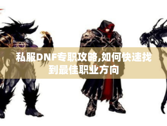 私服DNF专职攻略,如何快速找到最佳职业方向