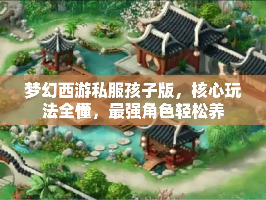 梦幻西游私服孩子版，核心玩法全懂，最强角色轻松养