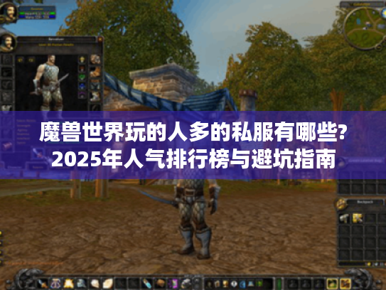 魔兽世界玩的人多的私服有哪些?2025年人气排行榜与避坑指南 魔兽世界玩的人多的私服有哪些?2025年人气排行榜与避坑指南