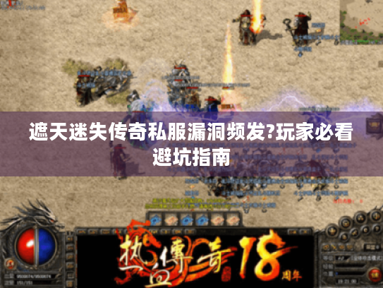 遮天迷失传奇私服漏洞频发?玩家必看避坑指南 遮天迷失传奇私服漏洞频发?玩家必看避坑指南