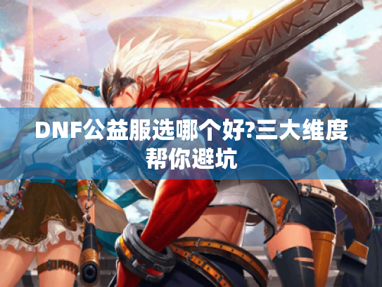DNF公益服选哪个好?三大维度帮你避坑 DNF公益服选哪个好?三大维度帮你避坑