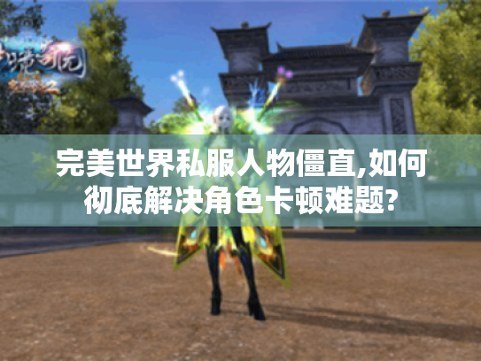 完美世界私服人物僵直,如何彻底解决角色卡顿难题?