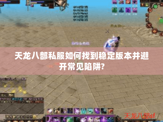 天龙八部私服如何找到稳定版本并避开常见陷阱?