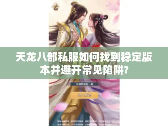 天龙八部私服如何找到稳定版本并避开常见陷阱?