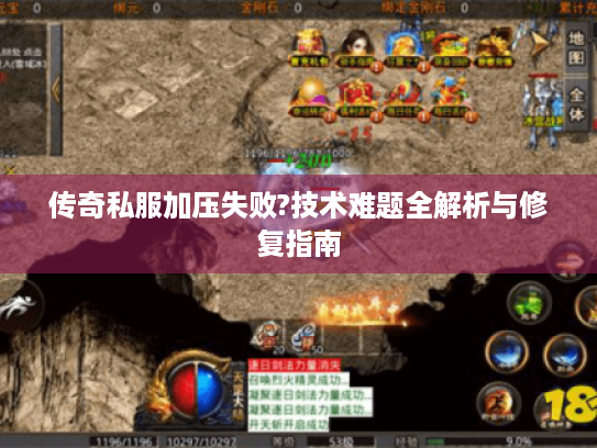 传奇私服加压失败?技术难题全解析与修复指南 传奇私服加压失败?技术难题全解析与修复指南