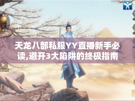 天龙八部私服YY直播新手必读,避开3大陷阱的终极指南 天龙八部私服YY直播新手必读,避开3大陷阱的终极指南