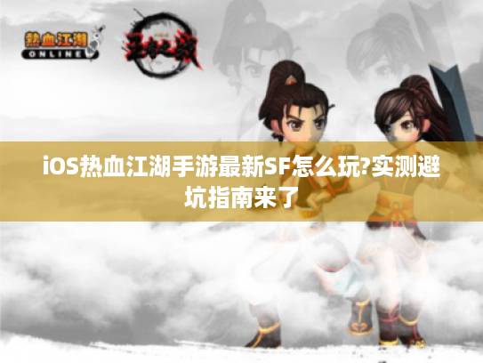 iOS热血江湖手游最新SF怎么玩?实测避坑指南来了 iOS热血江湖手游最新SF怎么玩?实测避坑指南来了