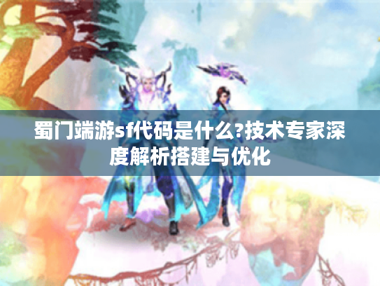 蜀门端游sf代码是什么?技术专家深度解析搭建与优化 蜀门端游sf代码是什么?技术专家深度解析搭建与优化