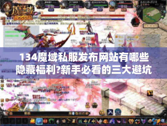 134魔域私服发布网站有哪些隐藏福利?新手必看的三大避坑指南 134魔域私服发布网站有哪些隐藏福利?新手必看的三大避坑指南