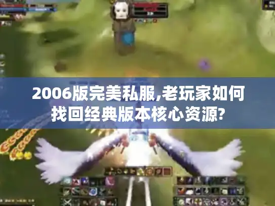 2006版完美私服,老玩家如何找回经典版本核心资源?
