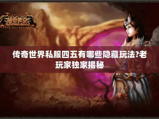 传奇世界私服四五有哪些隐藏玩法?老玩家独家揭秘