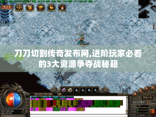 刀刀切割传奇发布网,进阶玩家必看的3大资源争夺战秘籍 刀刀切割传奇发布网,进阶玩家必看的3大资源争夺战秘籍