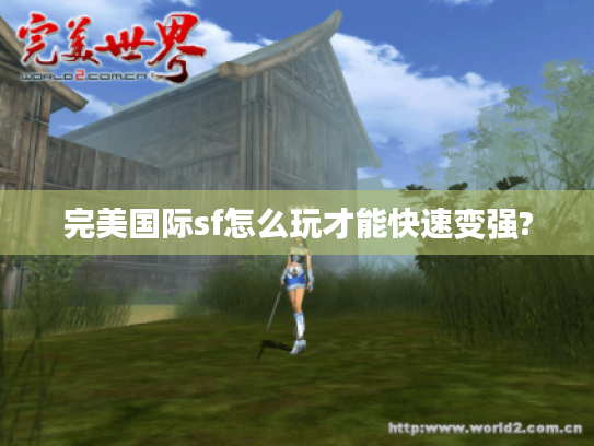 完美国际sf怎么玩才能快速变强?