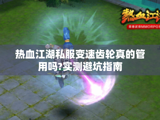 热血江湖私服变速齿轮真的管用吗?实测避坑指南 热血江湖私服变速齿轮真的管用吗?实测避坑指南