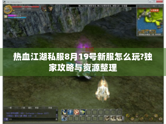热血江湖私服8月19号新服怎么玩?独家攻略与资源整理 热血江湖私服8月19号新服怎么玩?独家攻略与资源整理