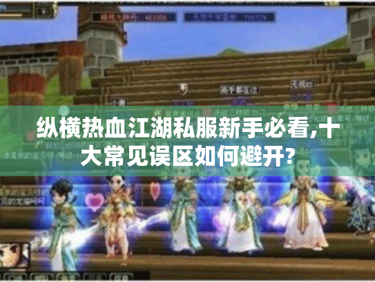 纵横热血江湖私服新手必看,十大常见误区如何避开? 纵横热血江湖私服新手必看,十大常见误区如何避开?