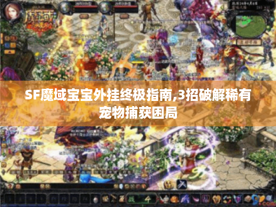 SF魔域宝宝外挂终极指南,3招破解稀有宠物捕获困局 SF魔域宝宝外挂终极指南,3招破解稀有宠物捕获困局